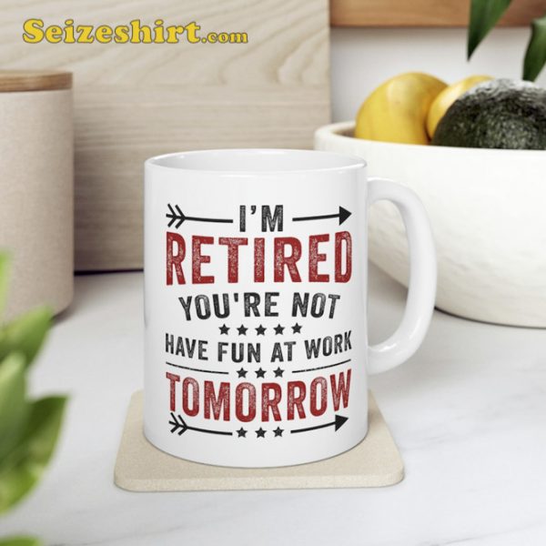 Funny Im Retired Youre Not Have Fun At Work Tomorrow Coffee Mug