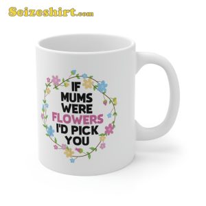 If Mothers Were Flowers Id Pick You Day Mug