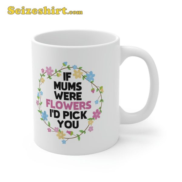 If Mothers Were Flowers Id Pick You Day Mug