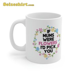 If Mothers Were Flowers Id Pick You Day Mug