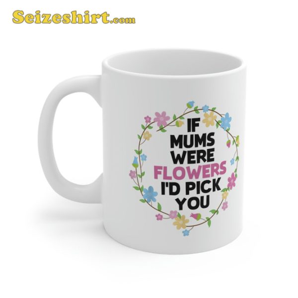 If Mothers Were Flowers Id Pick You Day Mug