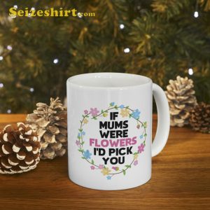 If Mothers Were Flowers Id Pick You Day Mug