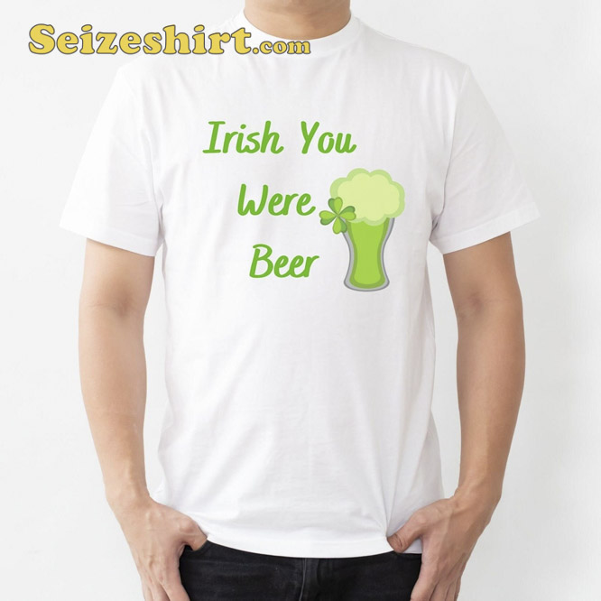 Irish You Were Beer St Patricks Day Shirt