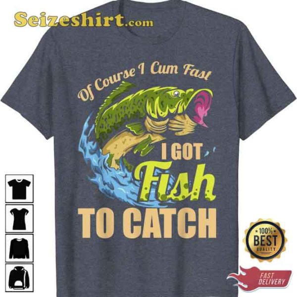 Mens Of Course Come Fast I Got Fish To Catch Fishing Gifts T-Shirt