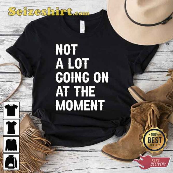 Not A Lot Going On At The Moment Music Video Shirt