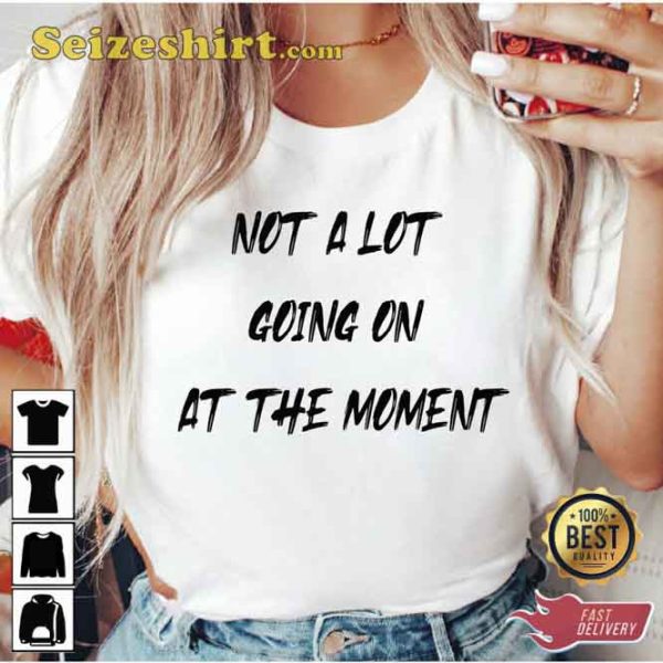 Not a Lot Going on at the Moment Shirt Gift