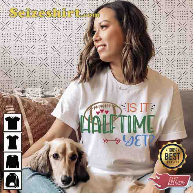 Super Bowl For Women Is It Half Time Yet Shirt