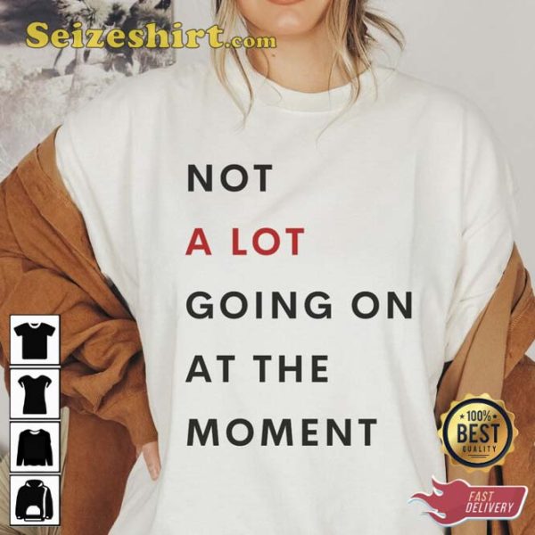 TS Not A Lot Going On At The Moment T shirt