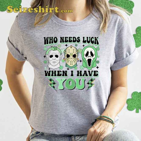 Who Need Luck When I Have You St Patrick’s Day Unisex T-shirt