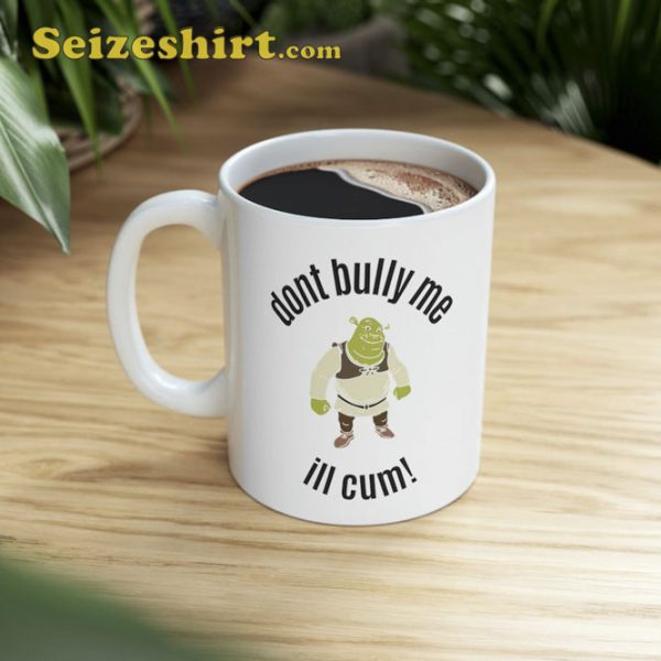 Funny Shrek Dont Bully Me ILL Cum Ceramic Mug