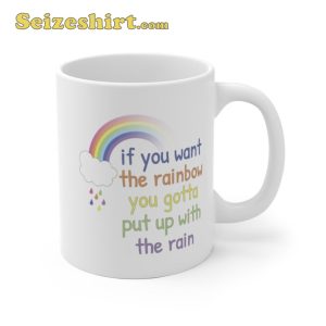 If You Want The Rainbow You Gotta Put Up With The Rain Coffee Mug