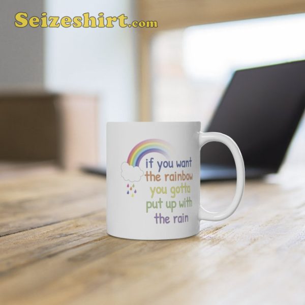 If You Want The Rainbow You Gotta Put Up With The Rain Coffee Mug