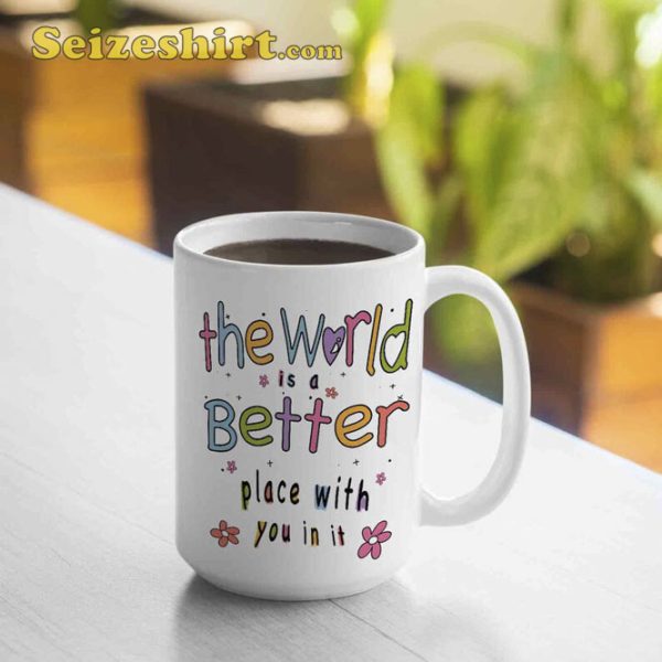 The World Is A Better Place With You In It Mug