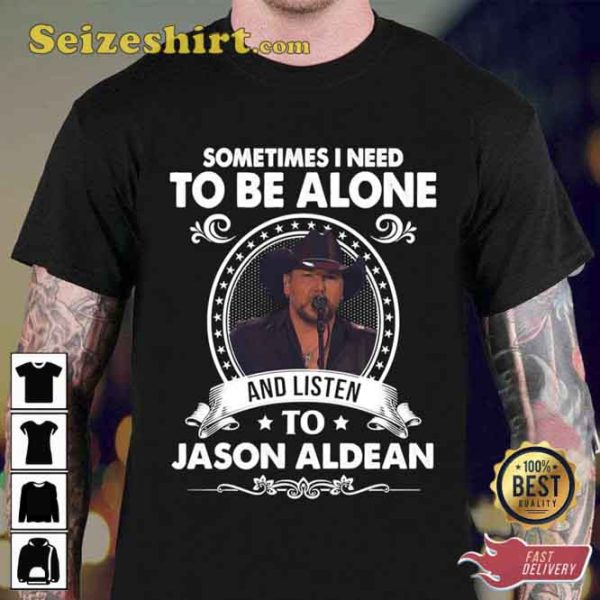 Sometime I Need To Be Alone And Listen To Jason Aldean All Night Tour Music Unisex T-shirt