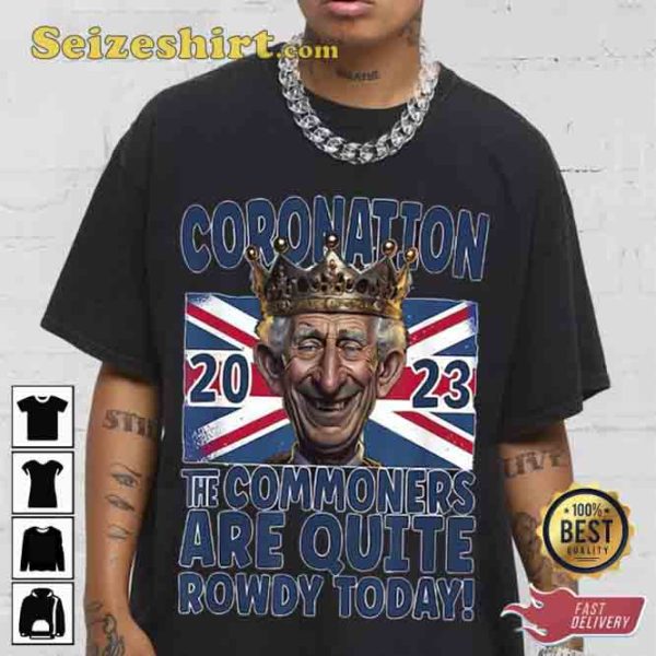 Third King Charles Coronation The Commoners Are Quite Rowdy Today 2023 Shirt