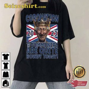 Third King Charles Coronation The Commoners Are Quite Rowdy Today 2023 Shirt