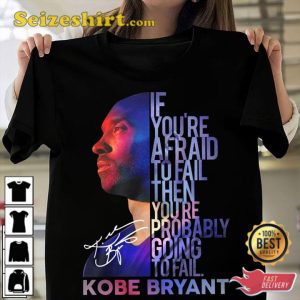 Kobe Bryant If You Are Afraid To Fail Then You Are Probably Going To Fail Shirt