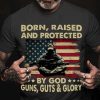 Born Raised And Protected By God Gun Guts And Glory Shirt