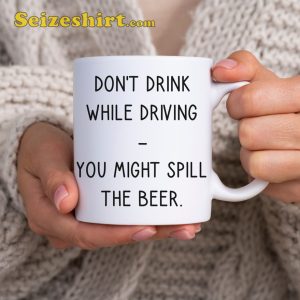 Dont Drink While Driving Spill The Beer Funny Mug