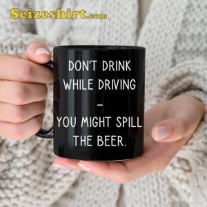 Dont Drink While Driving Spill The Beer Funny Mug
