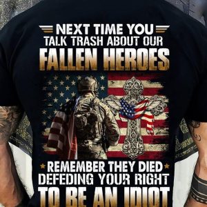 Next Time You Talk Trash About Our Fallen Heroes Remember They Died Defeding Your Right To Be An Idiot Classic T-Shirt
