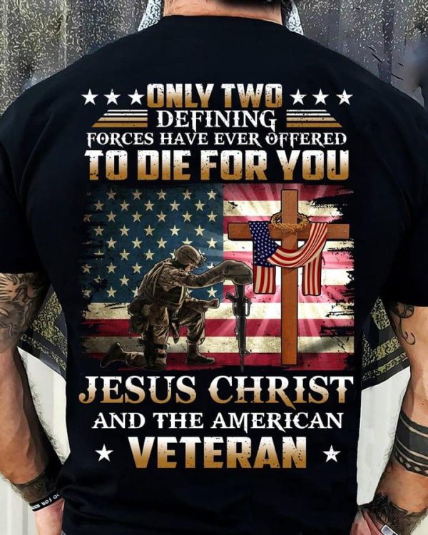 Only Two Defining Forces Have Ever Offered To Die For You Jesus Christ And The American Veteran Classic T-Shirt