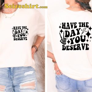 Have The Day You Deserve Graphic T-shirt