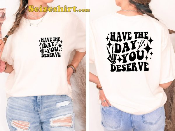 Have The Day You Deserve Graphic T-shirt