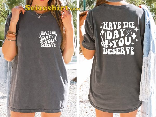 Have The Day You Deserve Graphic T-shirt