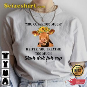 Heifer Cow TeeYou Curse Too Much Heifer You Breathe Too Much T-shirt