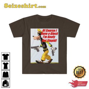 Of Course I Have A Glock Im Goofy Not Stupid Sarcastic Dank MemeT-Shirt