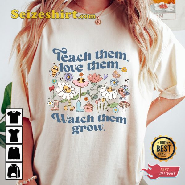 Teach Them Love Them Watch Them Grow Teacher T-shirt