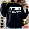 Admit It Life Would Be Boring Without Me Funny Quote T-Shirt