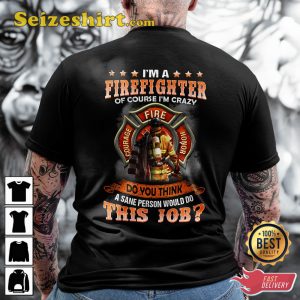 Im A Firefighter Of Course Im Crazy Do You Think A Sane Person Would Do This Job Classic Veteran T-Shirt