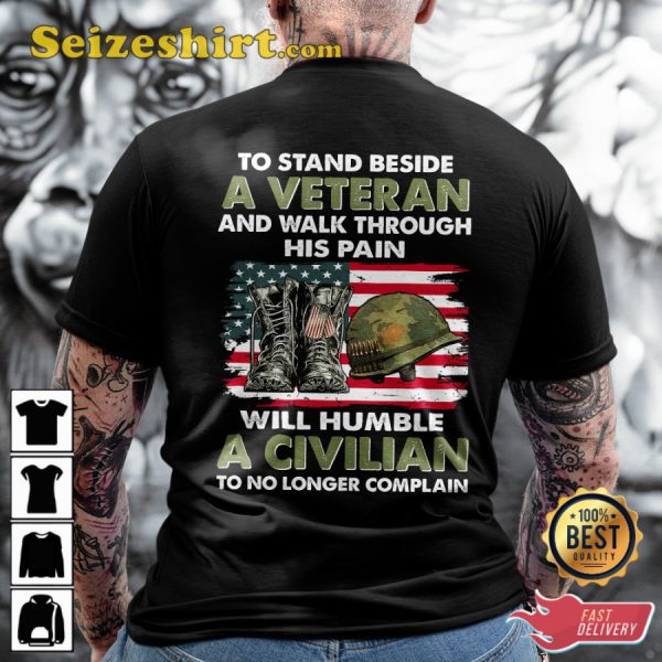 To Stand Beside A Veteran And Walk Through His Pain Will Humble A Civilian To No Longer Complain Classic Veterans T-Shirt