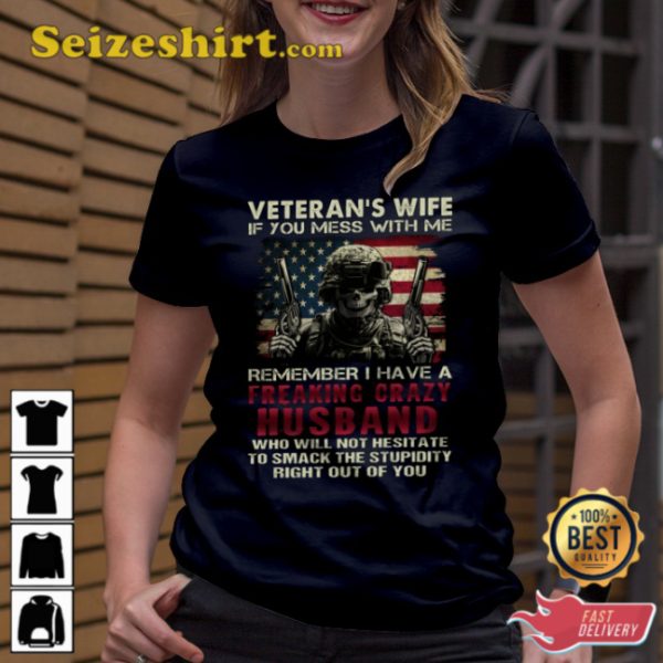 Veterans Wife If You Mess With Me Remember I Have A Freaking Crazy Husband Who Will Not Hesitate To Smack The Stupidity Right Out Of You Premium Fit Ladies Veterans T-Shirt