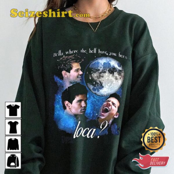 Bella Where The Hell Have You Been Loca Jacob Black Twightling Sweatshirt