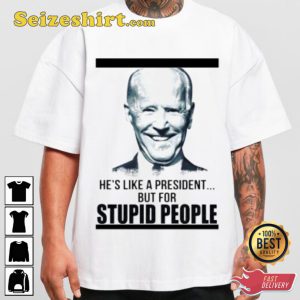 Biden Hes Like A President But For Stupid People Funny Parody T-shirt