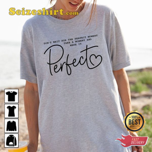 Dont Wait For The Perfect Moment Take A Moment And Make It Perfect Quote Unisex T-Shirt
