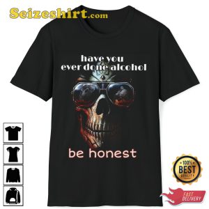 Have You Ever Done Alcohol Be Honest Hard Skeleton Evil Fanwear Stylish Unisex T-Shirt