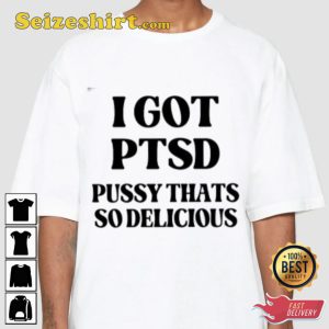 I Got Ptsd Pussy Thats So Delicious Funny Designed T-shirt