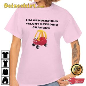 I Have Numerous Felony Speeding Charges Little Tikes Car T-Shirt