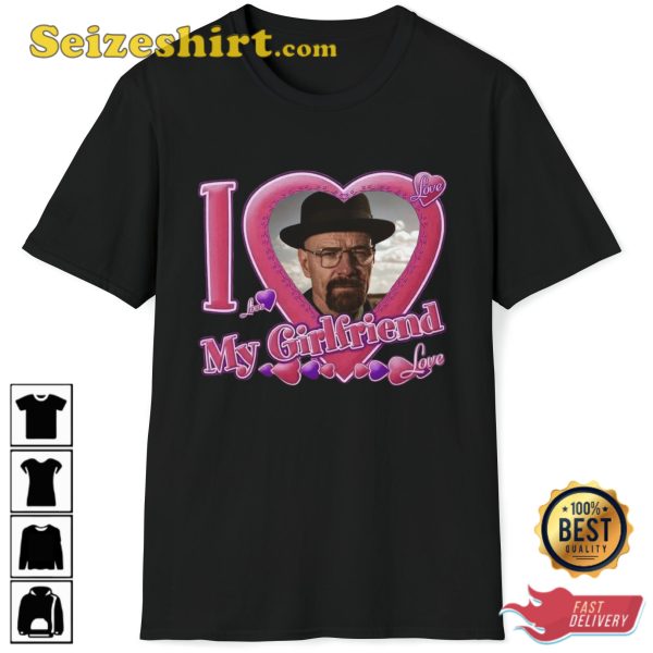 I Love My Girlfriend Walter White Breaking Bad T-Shirt