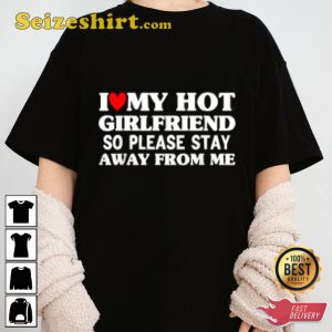 I Love My Hot Girlfriend So Stay Away From Me Funny Boyfriend Gift Sweatshirt