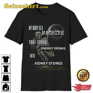 My Body Is A Machine That Turns Energy Drinks Into Kidney Skeleton T-Shirt