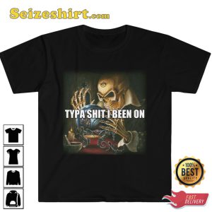 Typa Shit I Been On Evil Skeleton Meme Funny T-Shirt