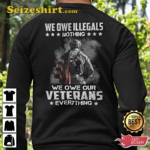 We Owe Illegals Nothing We Owe Our Veterans Everything Veterans T-Shirt