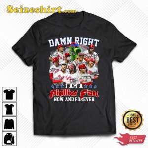 Damn Right I Am A Phillies Fan Now And Forever Shirt, Sweatshirt, Hoodie