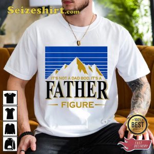 It’s Not A Dad Bod Its A Father Figure Mountain Shirt