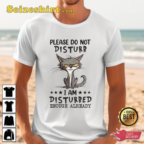 Please Do not Disturb I am Disturbed Enough Already T-Shirt, Cat Lovers Shirt, Animal Jokes Tee, Sarcastic Tee, Sarcasm Lovers, Funny Quote